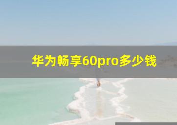 华为畅享60pro多少钱