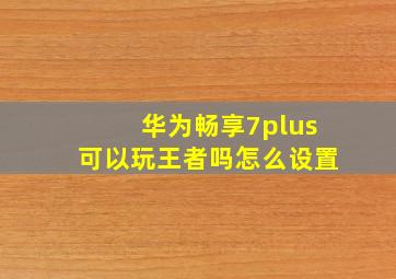 华为畅享7plus可以玩王者吗怎么设置