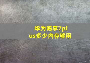 华为畅享7plus多少内存够用