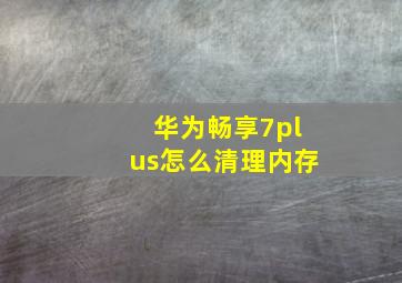 华为畅享7plus怎么清理内存