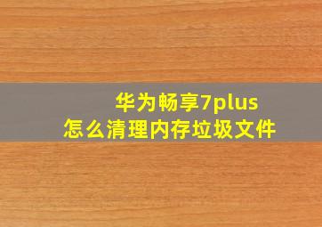 华为畅享7plus怎么清理内存垃圾文件