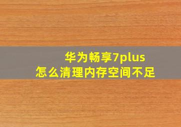 华为畅享7plus怎么清理内存空间不足