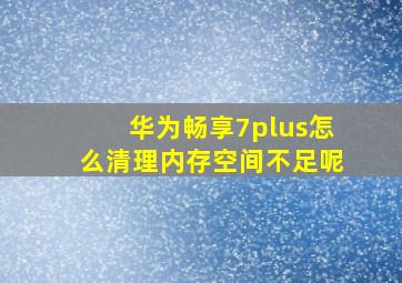 华为畅享7plus怎么清理内存空间不足呢