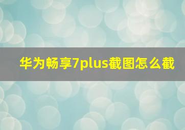 华为畅享7plus截图怎么截