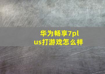 华为畅享7plus打游戏怎么样