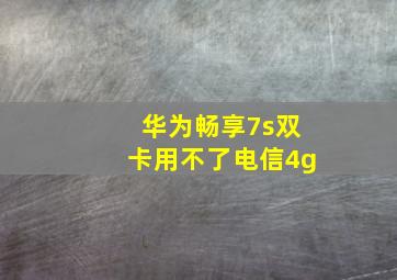 华为畅享7s双卡用不了电信4g