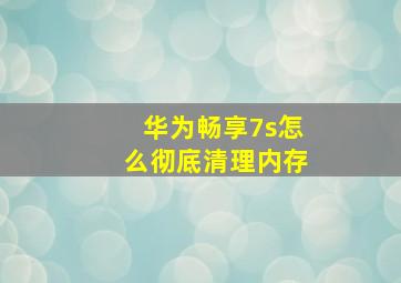 华为畅享7s怎么彻底清理内存