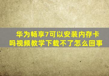 华为畅享7可以安装内存卡吗视频教学下载不了怎么回事