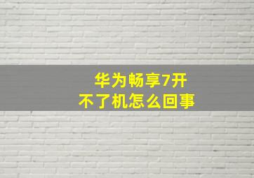 华为畅享7开不了机怎么回事