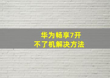 华为畅享7开不了机解决方法