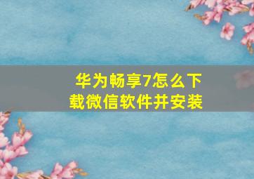 华为畅享7怎么下载微信软件并安装