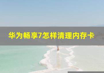 华为畅享7怎样清理内存卡