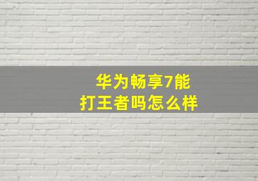 华为畅享7能打王者吗怎么样