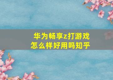 华为畅享z打游戏怎么样好用吗知乎