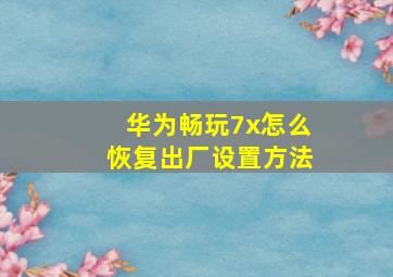 华为畅玩7x怎么恢复出厂设置方法