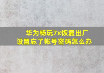 华为畅玩7x恢复出厂设置忘了帐号密码怎么办