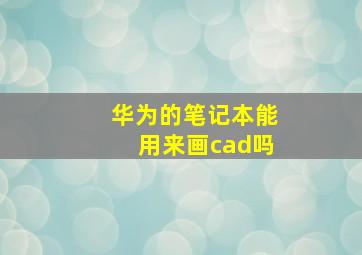 华为的笔记本能用来画cad吗