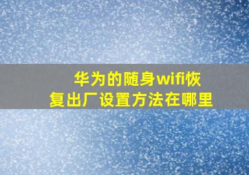 华为的随身wifi恢复出厂设置方法在哪里