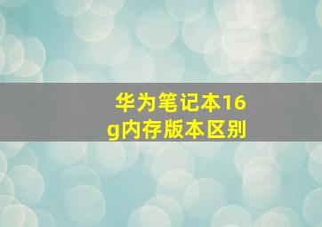 华为笔记本16g内存版本区别