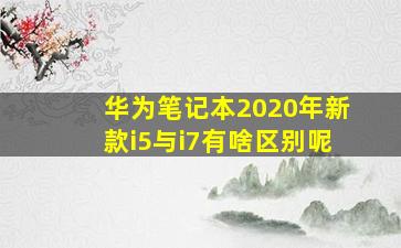 华为笔记本2020年新款i5与i7有啥区别呢