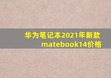 华为笔记本2021年新款matebook14价格