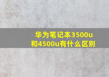 华为笔记本3500u和4500u有什么区别