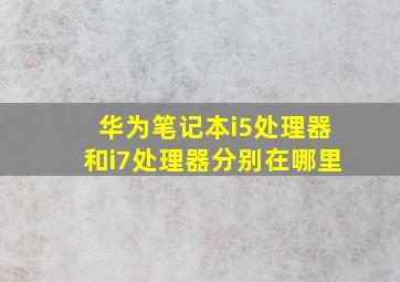 华为笔记本i5处理器和i7处理器分别在哪里