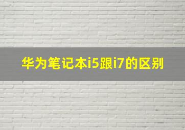 华为笔记本i5跟i7的区别