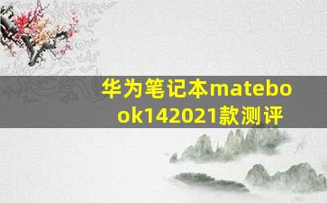 华为笔记本matebook142021款测评