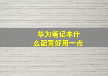 华为笔记本什么配置好用一点