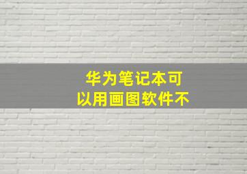 华为笔记本可以用画图软件不