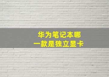 华为笔记本哪一款是独立显卡