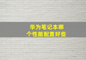 华为笔记本哪个性能配置好些