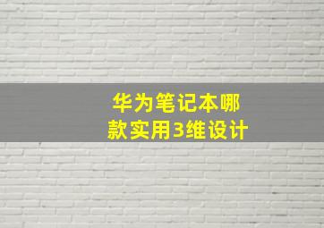 华为笔记本哪款实用3维设计