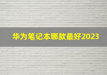 华为笔记本哪款最好2023