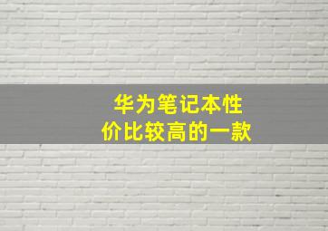 华为笔记本性价比较高的一款