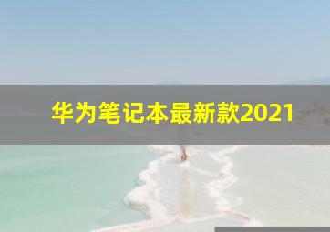 华为笔记本最新款2021