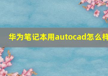 华为笔记本用autocad怎么样