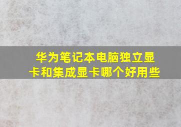 华为笔记本电脑独立显卡和集成显卡哪个好用些