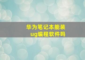 华为笔记本能装ug编程软件吗