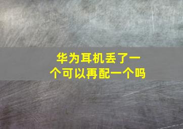 华为耳机丢了一个可以再配一个吗