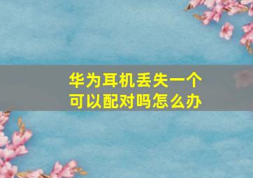 华为耳机丢失一个可以配对吗怎么办