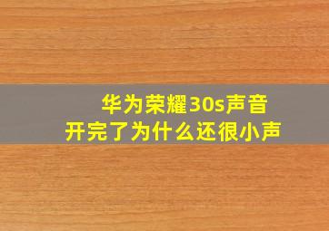 华为荣耀30s声音开完了为什么还很小声