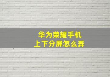 华为荣耀手机上下分屏怎么弄