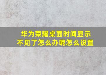 华为荣耀桌面时间显示不见了怎么办呢怎么设置