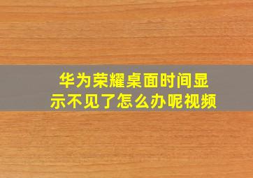 华为荣耀桌面时间显示不见了怎么办呢视频