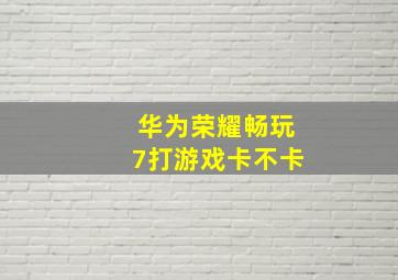 华为荣耀畅玩7打游戏卡不卡