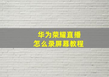 华为荣耀直播怎么录屏幕教程