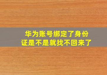 华为账号绑定了身份证是不是就找不回来了