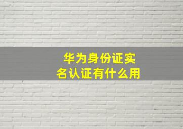 华为身份证实名认证有什么用